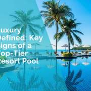 Luxury defined - key signs of a top tier resort pool