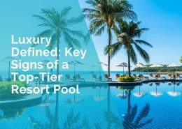 Luxury defined - key signs of a top tier resort pool