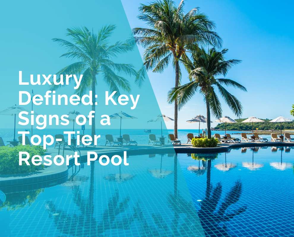 Luxury defined - key signs of a top tier resort pool